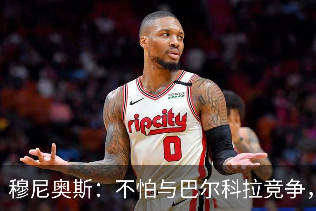 穆尼奥斯：不怕与巴尔科拉竞争，利物浦这种球队遍地世界级球员